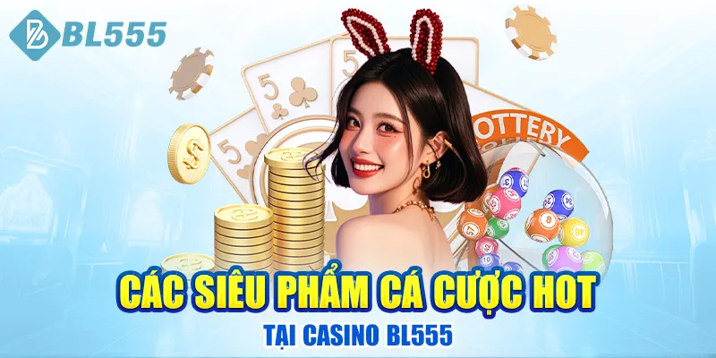 cac-sieu-pham-ca-cuoc-hot-tai-casino-bl555