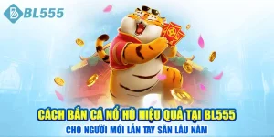 cach-ban-ca-no-hu-hieu-qua-tai-bl555-cho-nguoi-moi-lan-tay-san-lau-nam