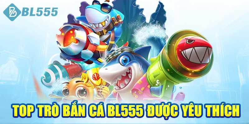 top-tro-ban-ca-bl555-duoc-yeu-thich
